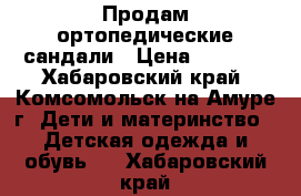  Продам ортопедические сандали › Цена ­ 1 000 - Хабаровский край, Комсомольск-на-Амуре г. Дети и материнство » Детская одежда и обувь   . Хабаровский край